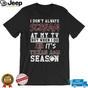 I Don't Always Scream At My TV Texas A&M Season T Shirt