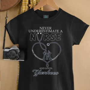 Never Underestimate a Nurse Who Loves the Yankees T Shirt Never Underestimate a Nurse Who Loves the Yankees T Shirt