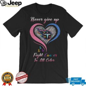 Official Tennessee Titans Never Give Up Fight Cancer in All Colors T Shirt