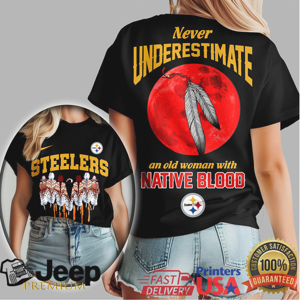 Pittsburgh Steelers Never Underestimate An Old Woman With Native Blood T Shirt Pittsburgh Steelers Never Underestimate An Old Woman With Native Blood T Shirt