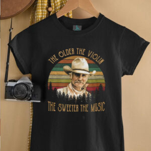 The Older The Violin, The Sweeter The Music Robert Duvall Lonesome Dove T Shirt The Older The Violin, The Sweeter The Music Robert Duvall Lonesome Dove T Shirt