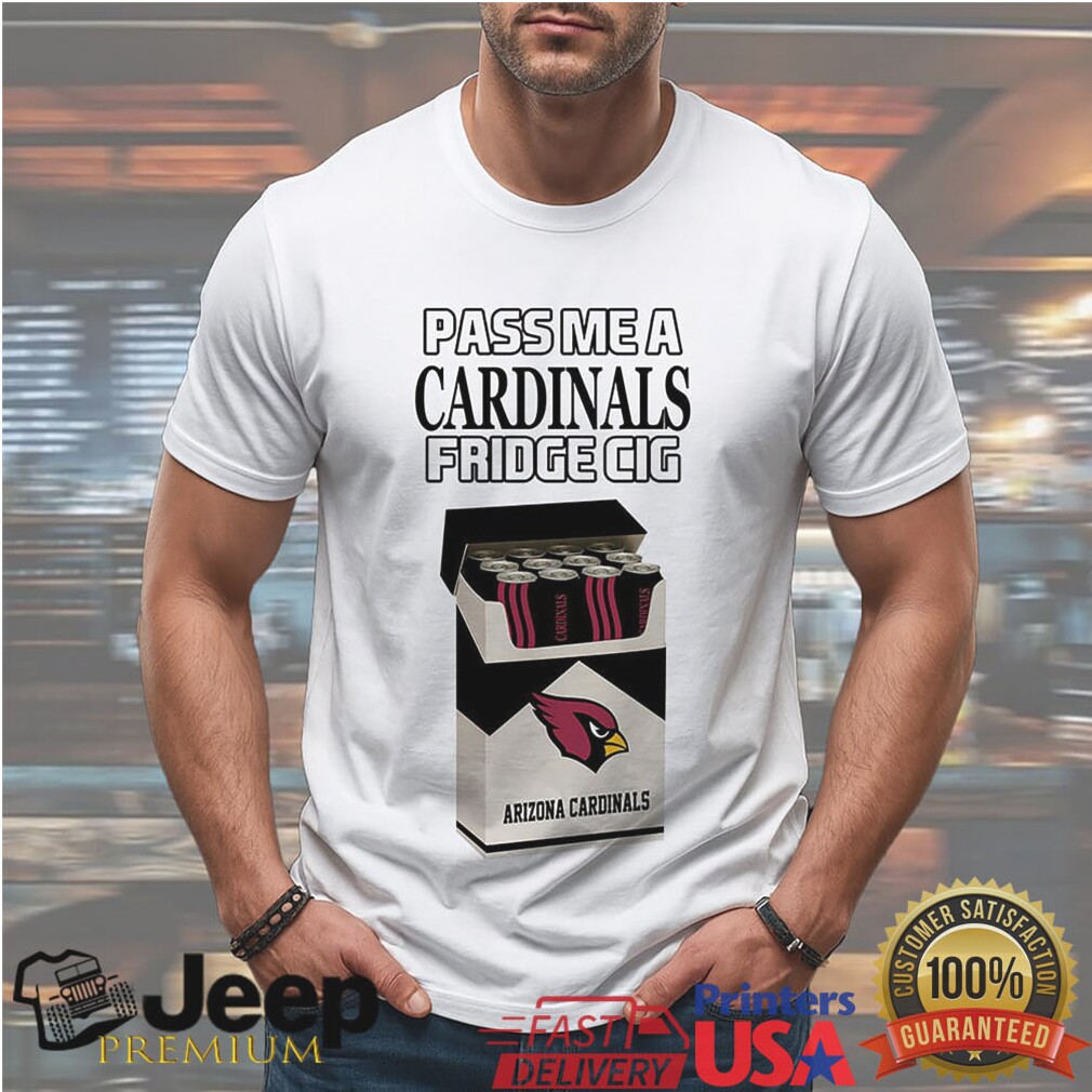 Pass Me A Cardinals Fridge Cig Arizona Football Humor Graphic T Shirt Pass Me A Cardinals Fridge Cig Arizona Football Humor Graphic T Shirt