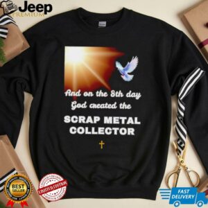 And on the 8th day god created the scrap metal collector shirt
