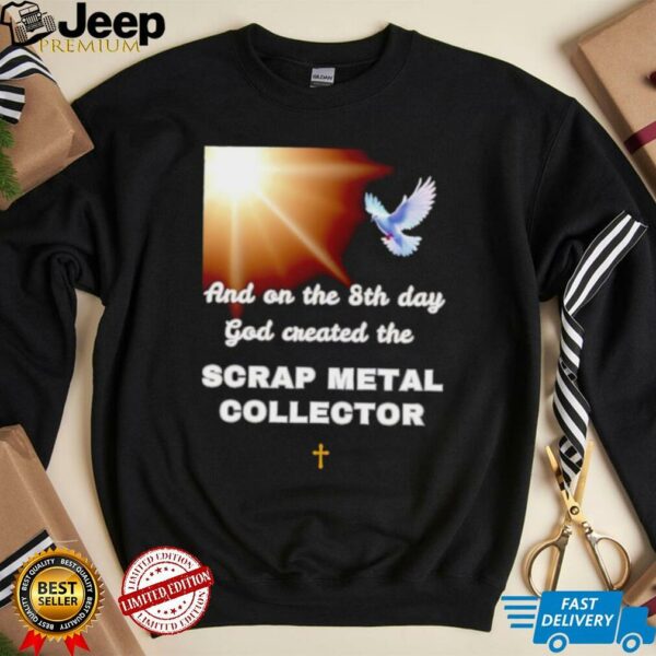 And on the 8th day god created the scrap metal collector shirt