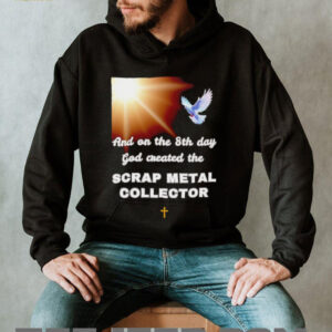 And on the 8th day god created the scrap metal collector shirt2