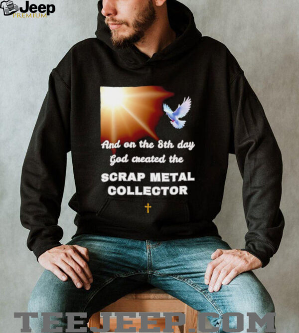 And on the 8th day god created the scrap metal collector shirt