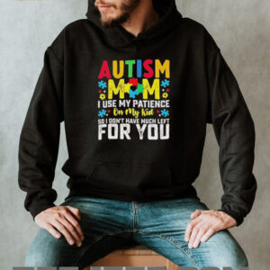 Autism mom I use my patience on my kid so I dont have much left for you shirt2