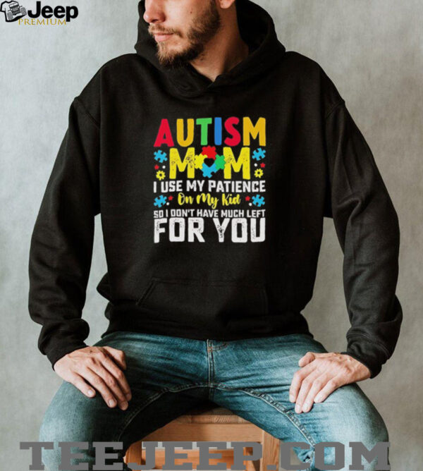 Autism mom I use my patience on my kid so I don’t have much left for you shirt