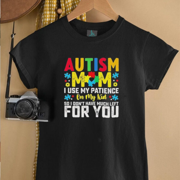 Autism mom I use my patience on my kid so I don’t have much left for you shirt