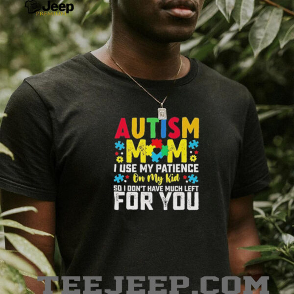 Autism mom I use my patience on my kid so I don’t have much left for you shirt