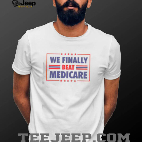 Awesome We Finally Beat Medicare T Shirt