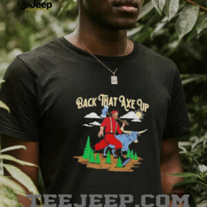 Back that axe up shirt