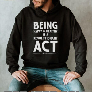 Being happy and healthy is a revolutionary ACT shirt0