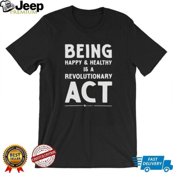 Being happy and healthy is a revolutionary ACT shirt