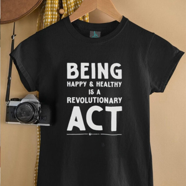 Being happy and healthy is a revolutionary ACT shirt