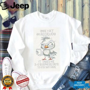 Bird once I get an attitude it takes me 3 5 business days to fix my face shirt3