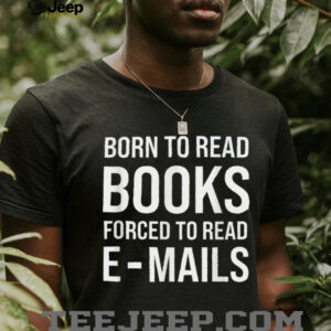 Bookish Born To Read Books Forced To Read Emails Reading T Shirt
