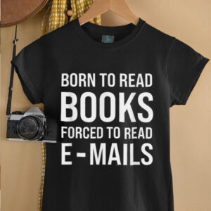 Bookish Born To Read Books Forced To Read Emails Reading T Shirt