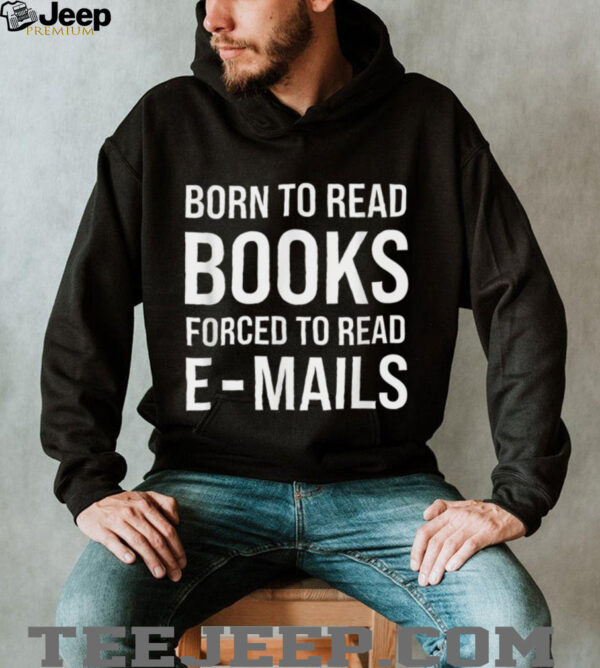 Bookish Born To Read Books Forced To Read Emails Reading T Shirt