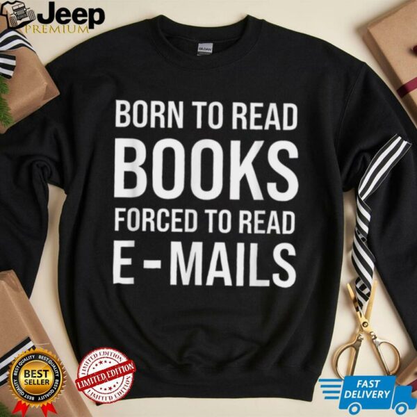 Bookish Born To Read Books Forced To Read Emails Reading T Shirt