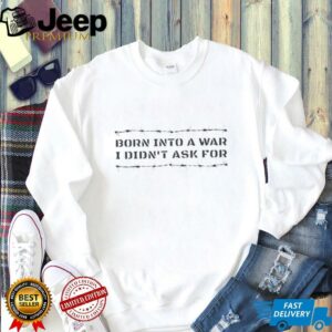 Born into a war I didnt ask for shirt2