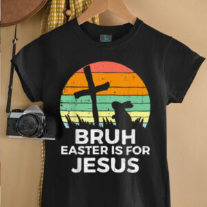 Bruh Easter Is For Jesus Christian Religious Men Women Kids T Shirt