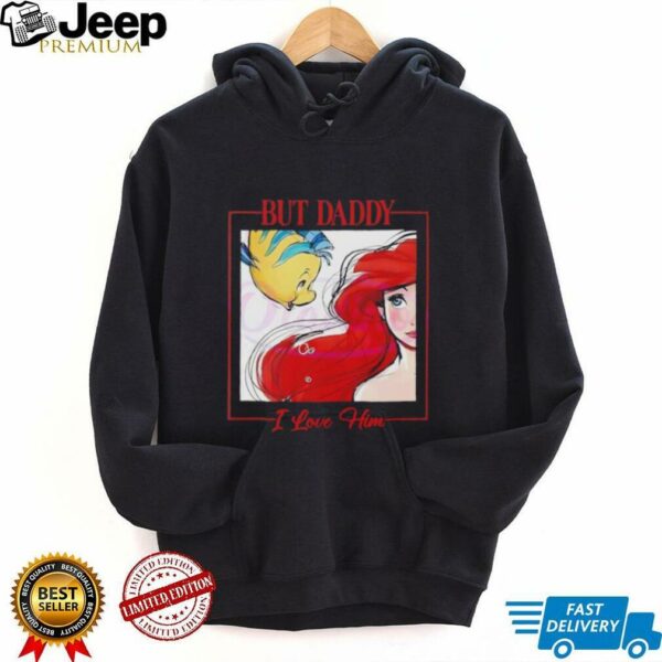 But Daddy I Love Him Disney Princess Little Mermaid shirt
