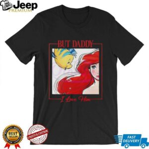 But Daddy I Love Him Disney Princess Little Mermaid shirt