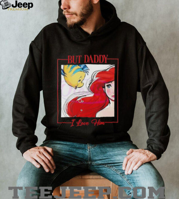 But Daddy I Love Him Disney Princess Little Mermaid shirt