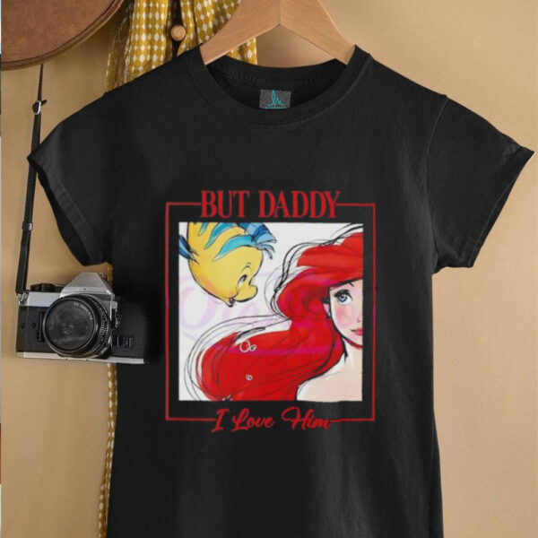 But Daddy I Love Him Disney Princess Little Mermaid shirt