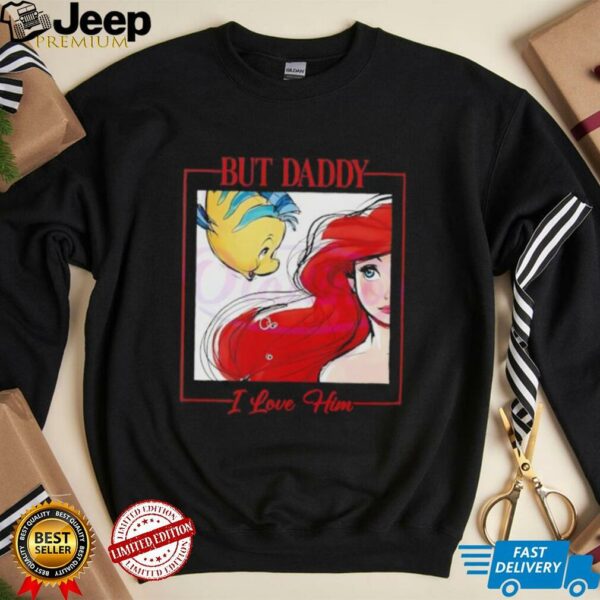 But Daddy I Love Him Disney Princess Little Mermaid shirt