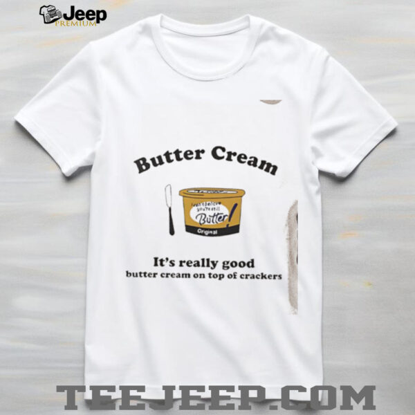 Butter Cream it’s really good butter cream on top of crackers shirt