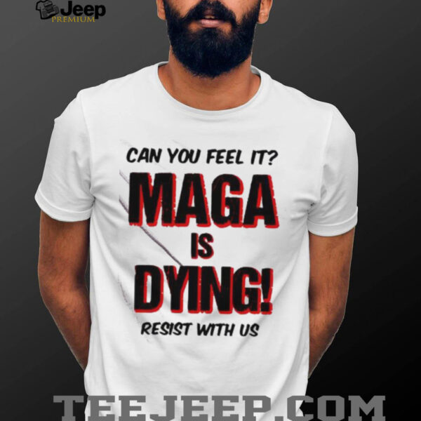 Can You Feel It Maga Is Dying Resist With Us shirt