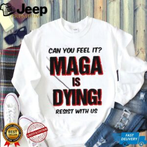 Can You Feel It Maga Is Dying Resist With Us shirt1