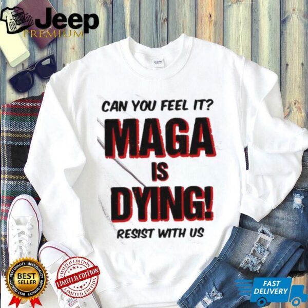Can You Feel It Maga Is Dying Resist With Us shirt