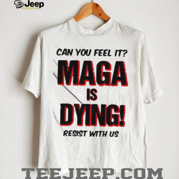 Can You Feel It Maga Is Dying Resist With Us shirt
