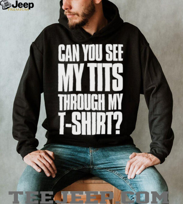 Can You See My Tits Through My T Shirt Shirts