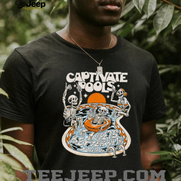 Captivate pools life is better by the Pool skeletons shirt