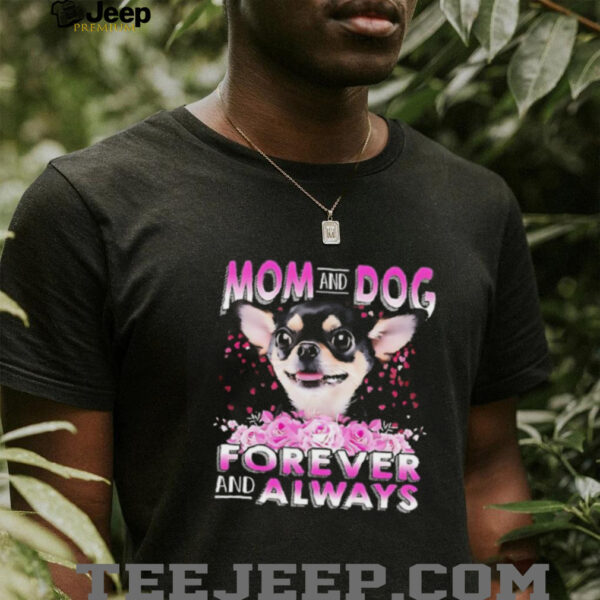Chihuahua mom and dog forever and always shirt