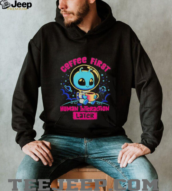 Coffee first human interaction later shirt