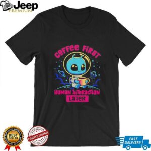 Coffee first human interaction later shirt3