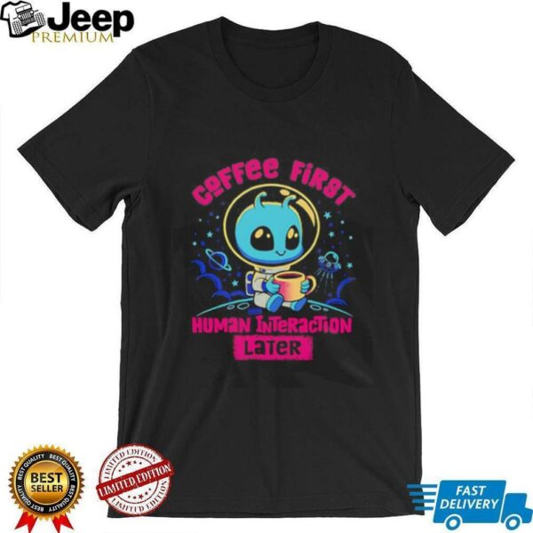 Coffee first human interaction later shirt