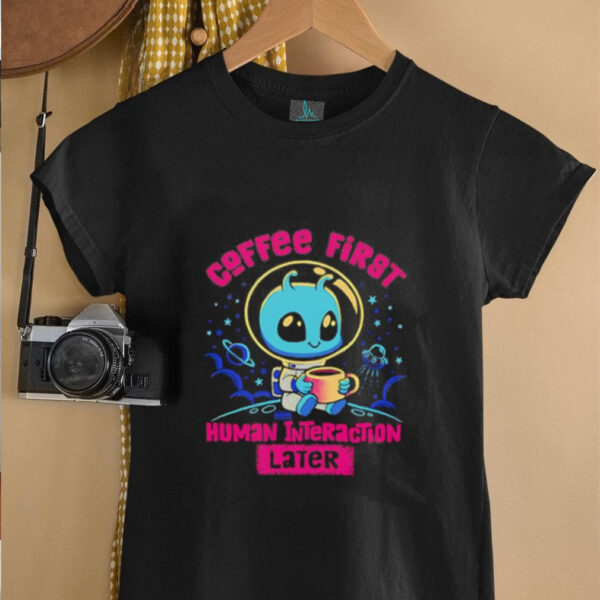 Coffee first human interaction later shirt