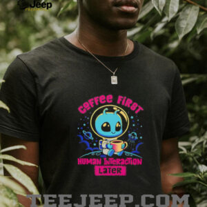 Coffee first human interaction later shirt5