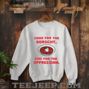 Come for the Borscht stay for the Oppression shirt2