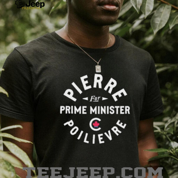 Conservative Party of Canada Pierre for prime minister poilievre shirt
