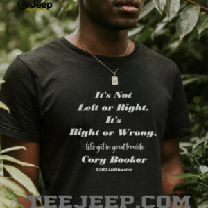 Cory Booker its not left of right its right or wrong lets get in good trouble shirt3