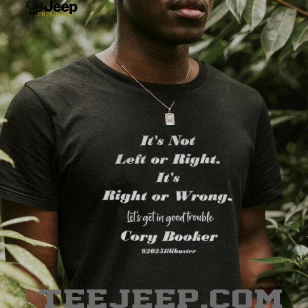 Cory Booker it’s not left of right it’s right or wrong let’s get in good trouble shirt