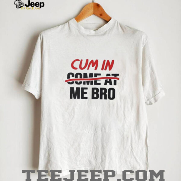 Cum in come at me bro shirt
