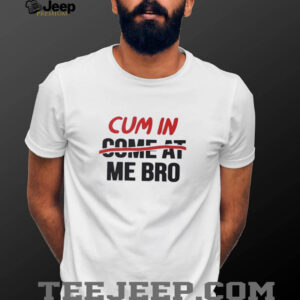 Cum in come at me bro shirt